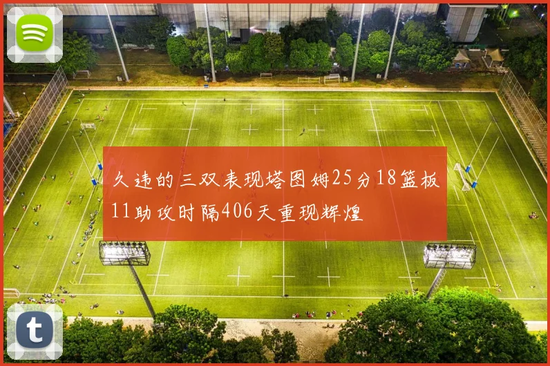 久违的三双表现塔图姆25分18篮板11助攻时隔406天重现辉煌