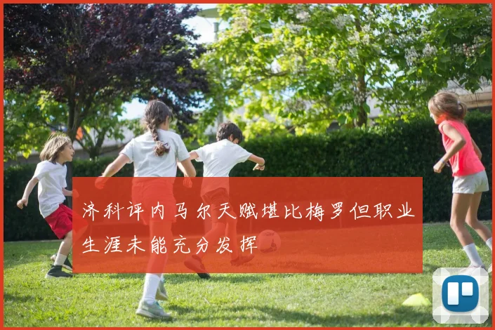 济科评内马尔天赋堪比梅罗但职业生涯未能充分发挥