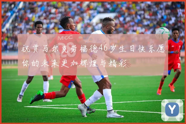 祝贾马尔克劳福德46岁生日快乐愿你的未来更加辉煌与精彩