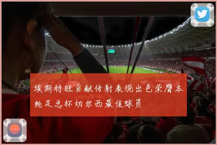 埃斯特旺贡献传射表现出色荣膺本轮足总杯切尔西最佳球员