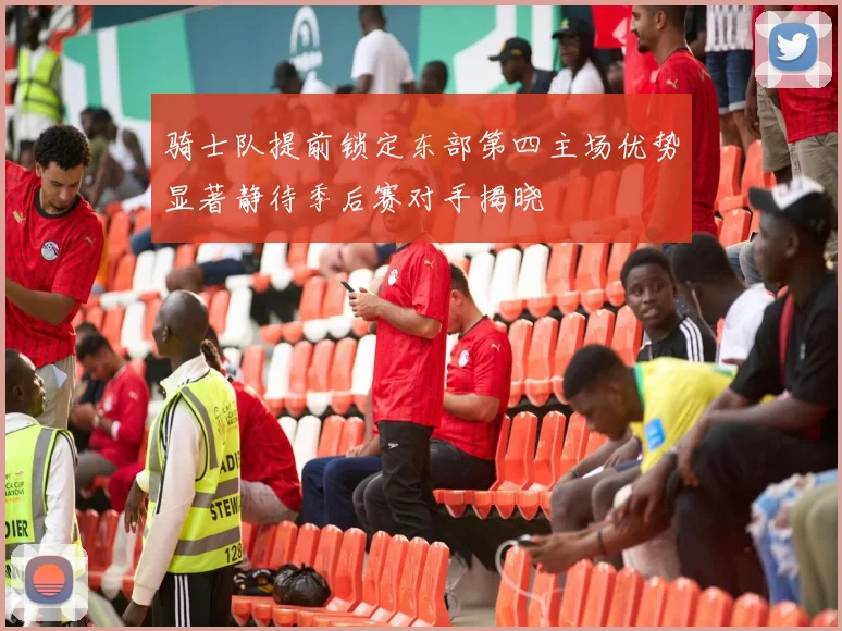 骑士队提前锁定东部第四主场优势显著静待季后赛对手揭晓